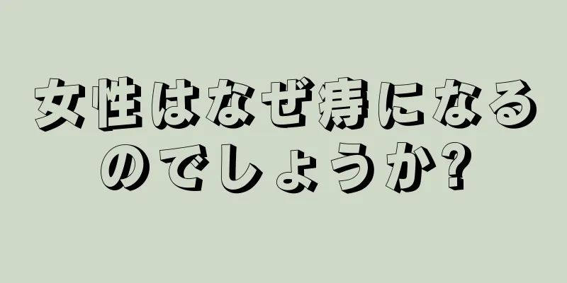 女性はなぜ痔になるのでしょうか?