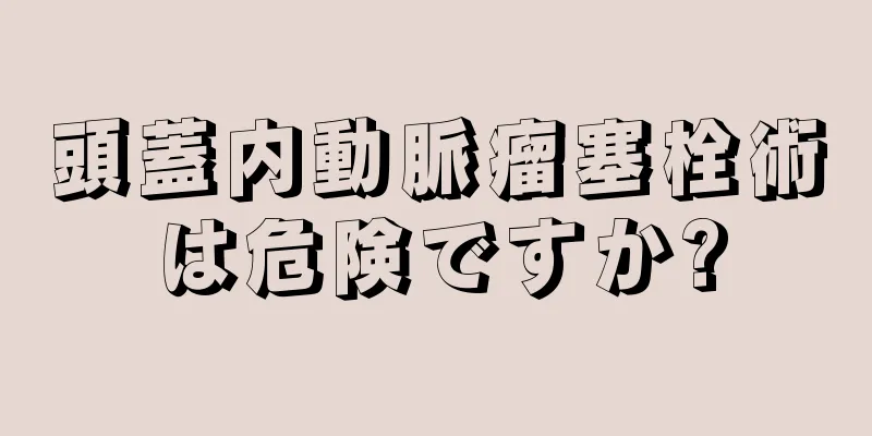 頭蓋内動脈瘤塞栓術は危険ですか?