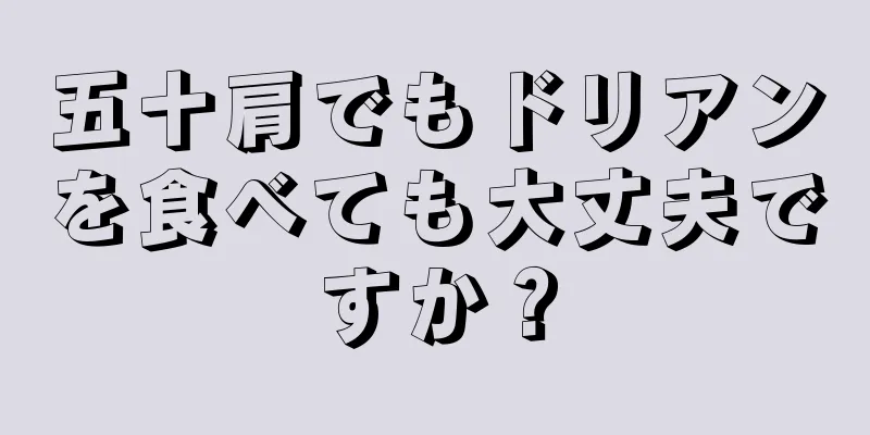 五十肩でもドリアンを食べても大丈夫ですか？