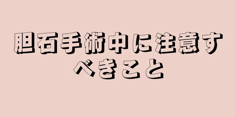 胆石手術中に注意すべきこと