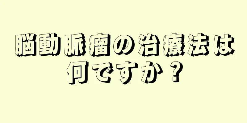 脳動脈瘤の治療法は何ですか？