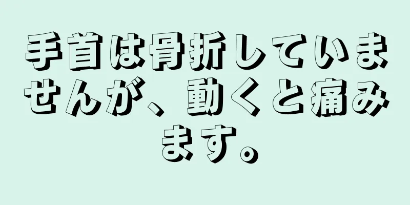 手首は骨折していませんが、動くと痛みます。