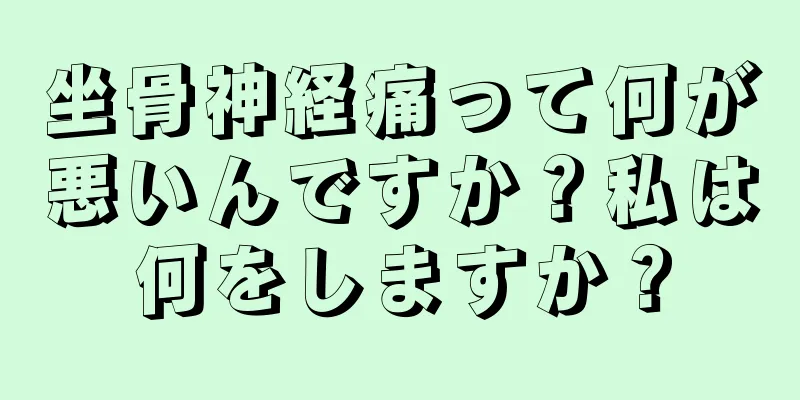 坐骨神経痛って何が悪いんですか？私は何をしますか？