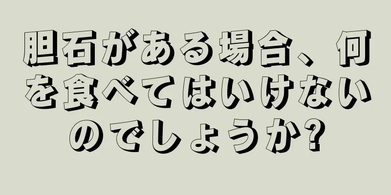 胆石がある場合、何を食べてはいけないのでしょうか?