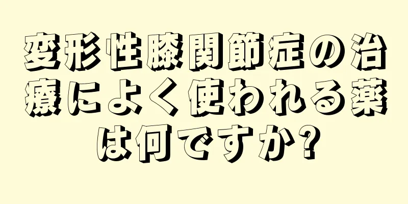 変形性膝関節症の治療によく使われる薬は何ですか?