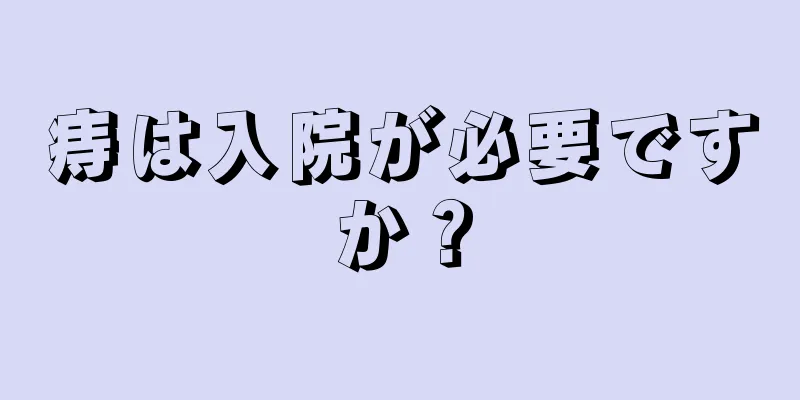 痔は入院が必要ですか？