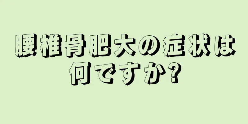 腰椎骨肥大の症状は何ですか?