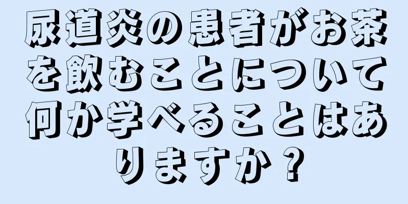 尿道炎の患者がお茶を飲むことについて何か学べることはありますか？