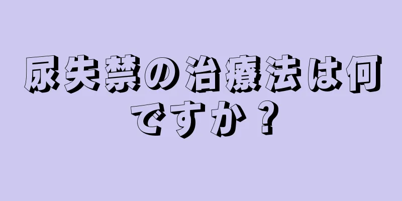 尿失禁の治療法は何ですか？