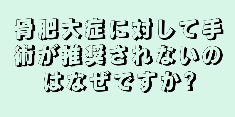 骨肥大症に対して手術が推奨されないのはなぜですか?