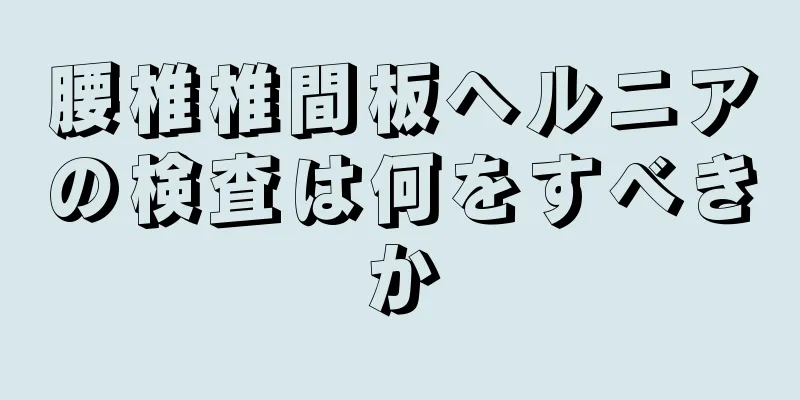 腰椎椎間板ヘルニアの検査は何をすべきか