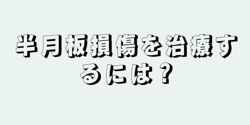 半月板損傷を治療するには？