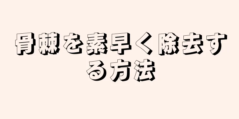 骨棘を素早く除去する方法
