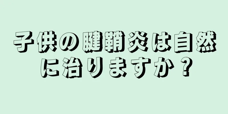 子供の腱鞘炎は自然に治りますか？