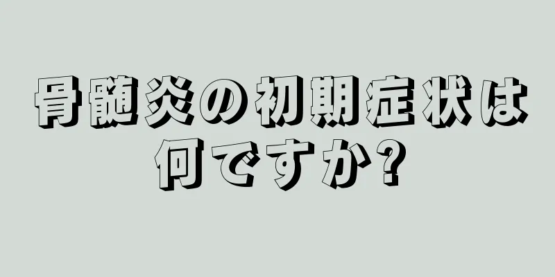 骨髄炎の初期症状は何ですか?