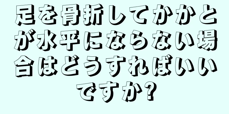 足を骨折してかかとが水平にならない場合はどうすればいいですか?