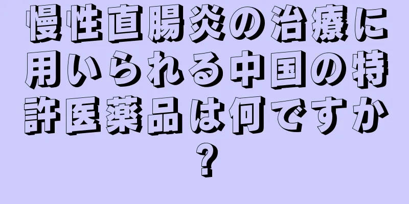 慢性直腸炎の治療に用いられる中国の特許医薬品は何ですか?