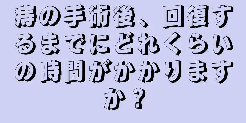 痔の手術後、回復するまでにどれくらいの時間がかかりますか？
