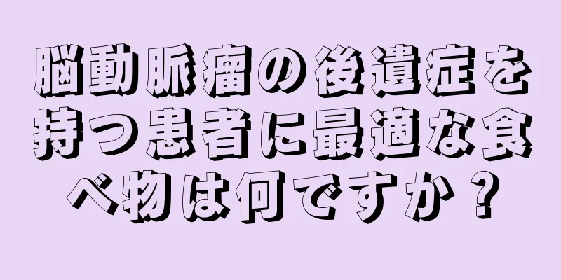 脳動脈瘤の後遺症を持つ患者に最適な食べ物は何ですか？