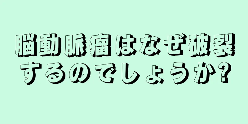 脳動脈瘤はなぜ破裂するのでしょうか?