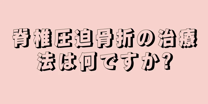脊椎圧迫骨折の治療法は何ですか?