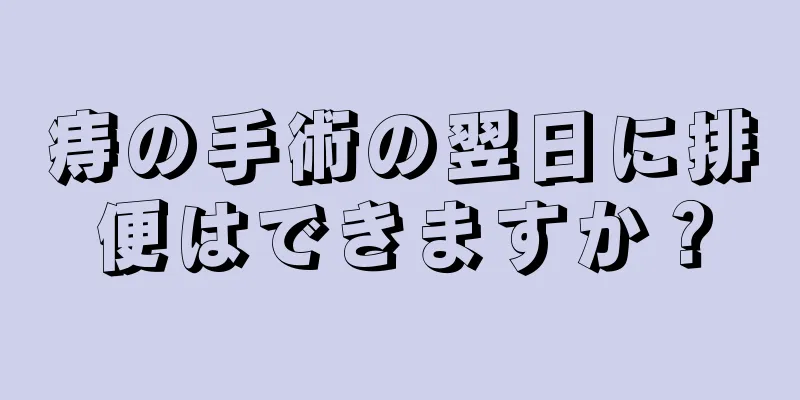 痔の手術の翌日に排便はできますか？