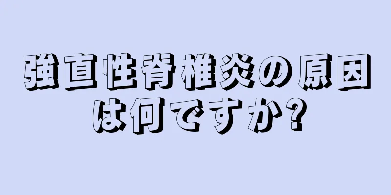 強直性脊椎炎の原因は何ですか?