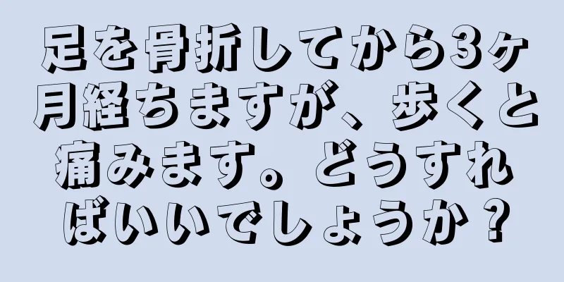足を骨折してから3ヶ月経ちますが、歩くと痛みます。どうすればいいでしょうか？