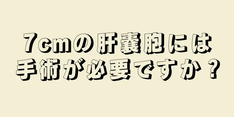 7cmの肝嚢胞には手術が必要ですか？