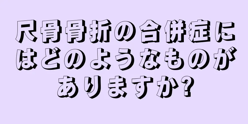 尺骨骨折の合併症にはどのようなものがありますか?