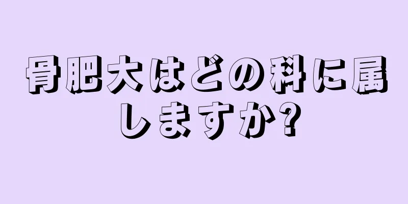 骨肥大はどの科に属しますか?