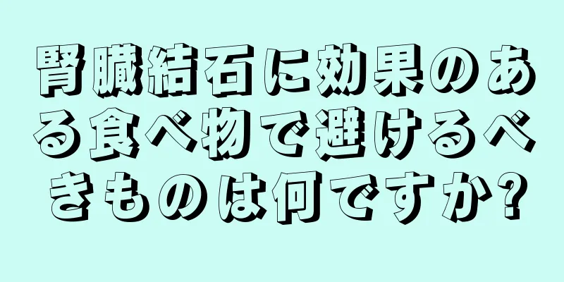 腎臓結石に効果のある食べ物で避けるべきものは何ですか?