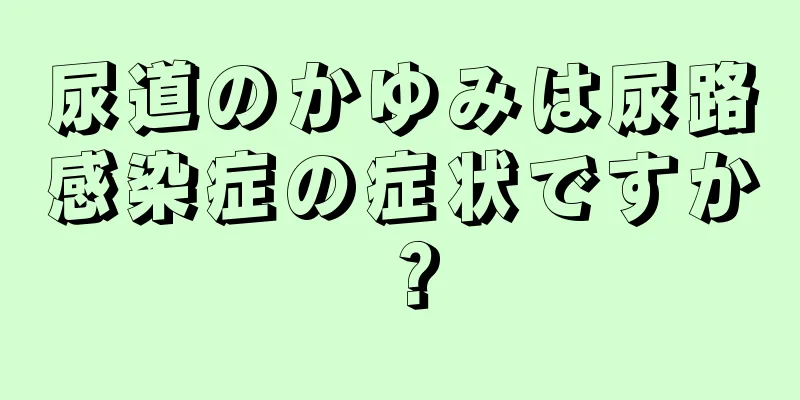尿道のかゆみは尿路感染症の症状ですか？