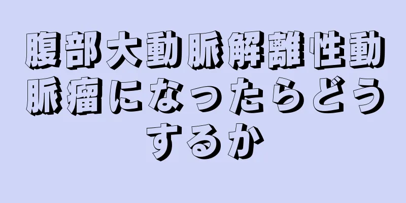 腹部大動脈解離性動脈瘤になったらどうするか
