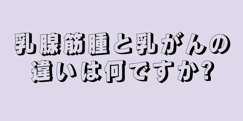 乳腺筋腫と乳がんの違いは何ですか?
