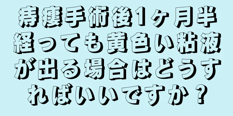 痔瘻手術後1ヶ月半経っても黄色い粘液が出る場合はどうすればいいですか？