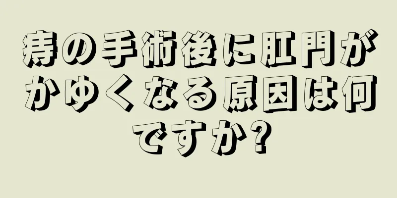 痔の手術後に肛門がかゆくなる原因は何ですか?