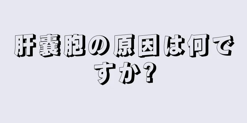 肝嚢胞の原因は何ですか?