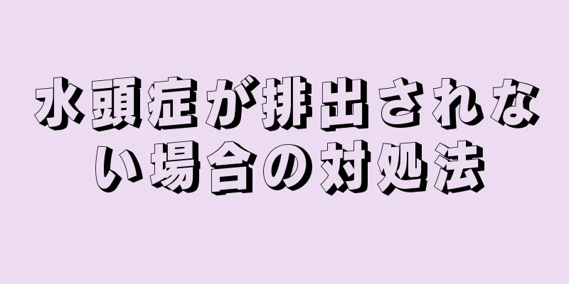 水頭症が排出されない場合の対処法