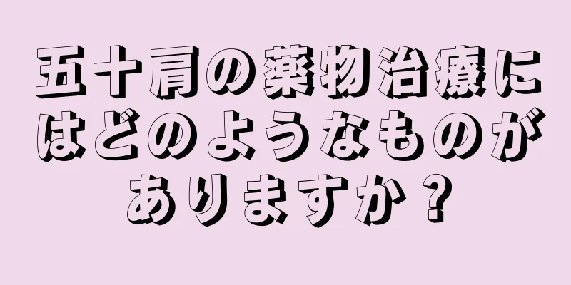 五十肩の薬物治療にはどのようなものがありますか？