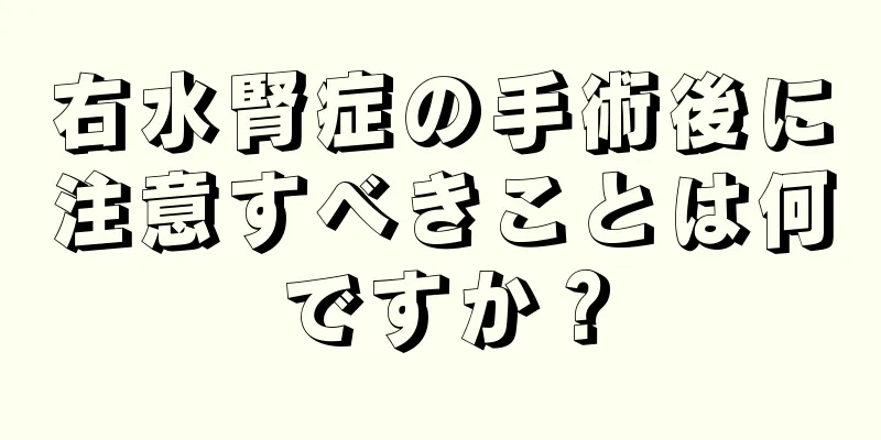 右水腎症の手術後に注意すべきことは何ですか？