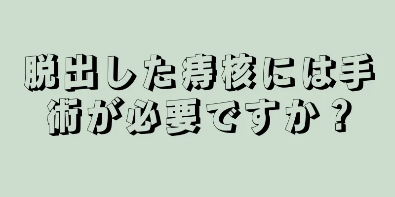 脱出した痔核には手術が必要ですか？