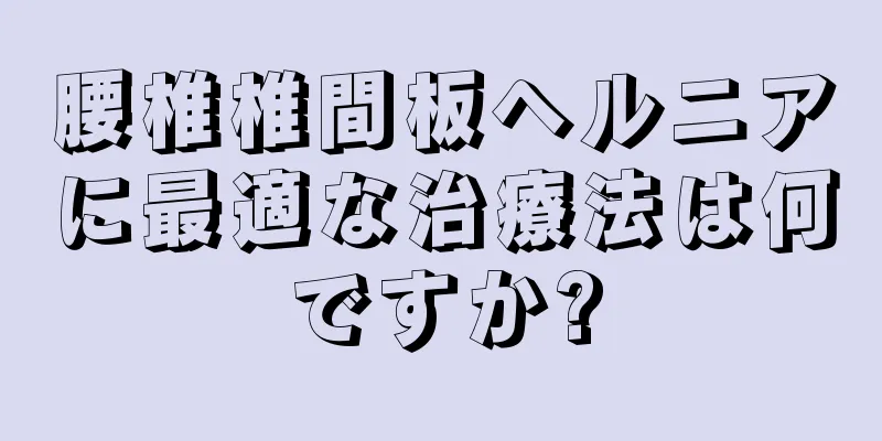 腰椎椎間板ヘルニアに最適な治療法は何ですか?