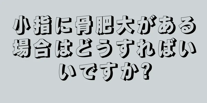 小指に骨肥大がある場合はどうすればいいですか?