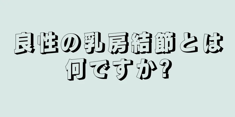 良性の乳房結節とは何ですか?