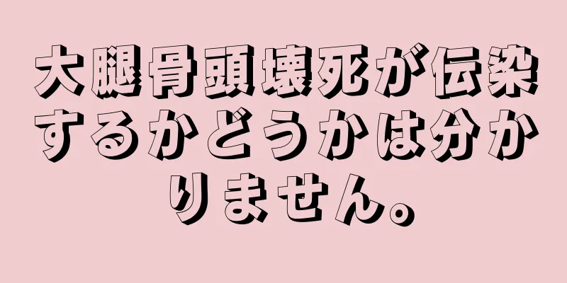 大腿骨頭壊死が伝染するかどうかは分かりません。