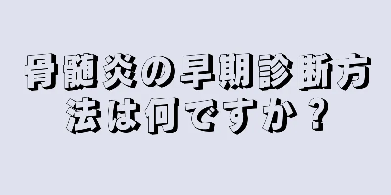 骨髄炎の早期診断方法は何ですか？