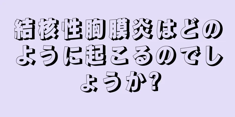 結核性胸膜炎はどのように起こるのでしょうか?
