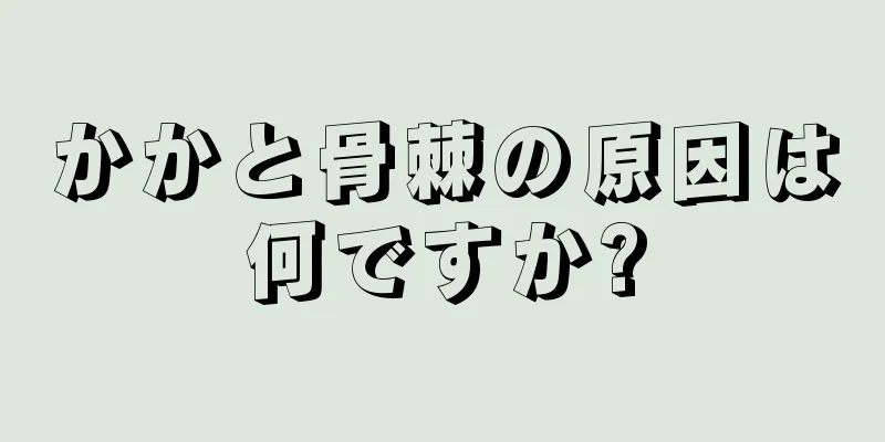 かかと骨棘の原因は何ですか?