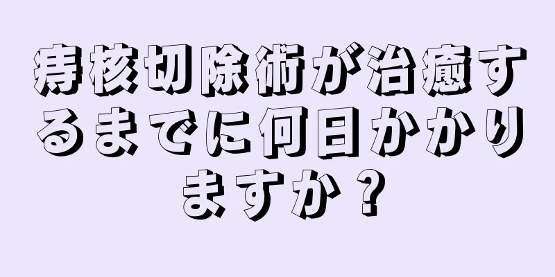 痔核切除術が治癒するまでに何日かかりますか？